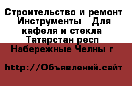 Строительство и ремонт Инструменты - Для кафеля и стекла. Татарстан респ.,Набережные Челны г.